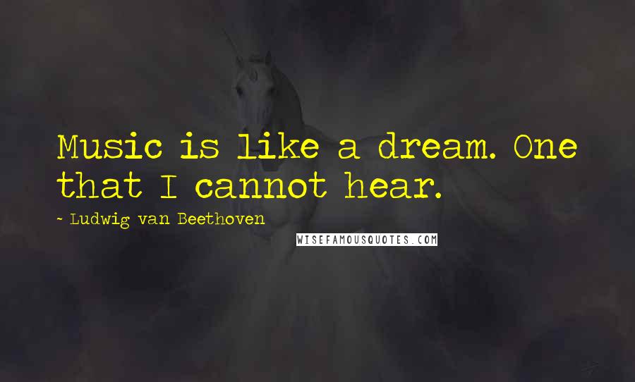 Ludwig Van Beethoven Quotes: Music is like a dream. One that I cannot hear.