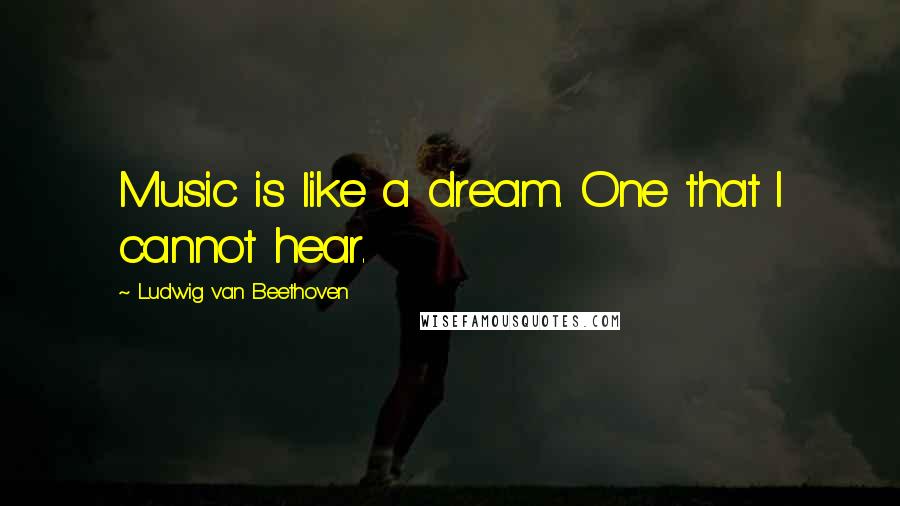 Ludwig Van Beethoven Quotes: Music is like a dream. One that I cannot hear.