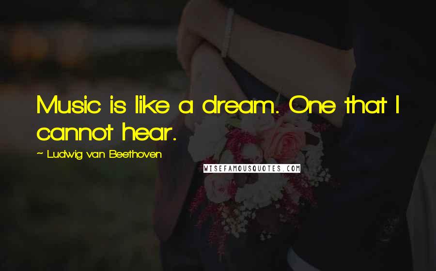 Ludwig Van Beethoven Quotes: Music is like a dream. One that I cannot hear.