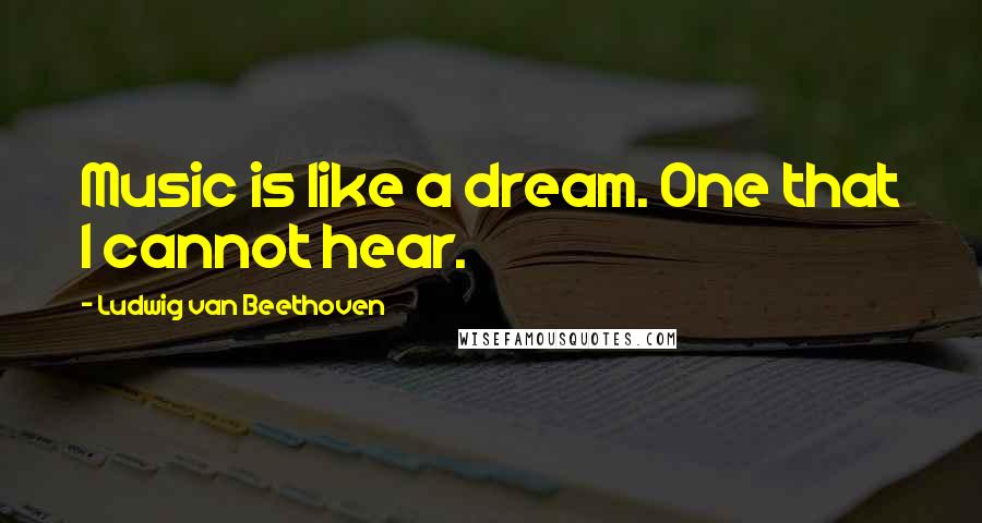 Ludwig Van Beethoven Quotes: Music is like a dream. One that I cannot hear.