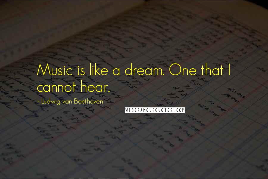 Ludwig Van Beethoven Quotes: Music is like a dream. One that I cannot hear.