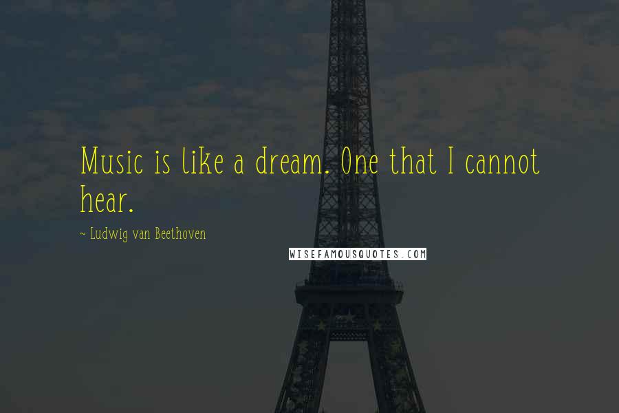 Ludwig Van Beethoven Quotes: Music is like a dream. One that I cannot hear.