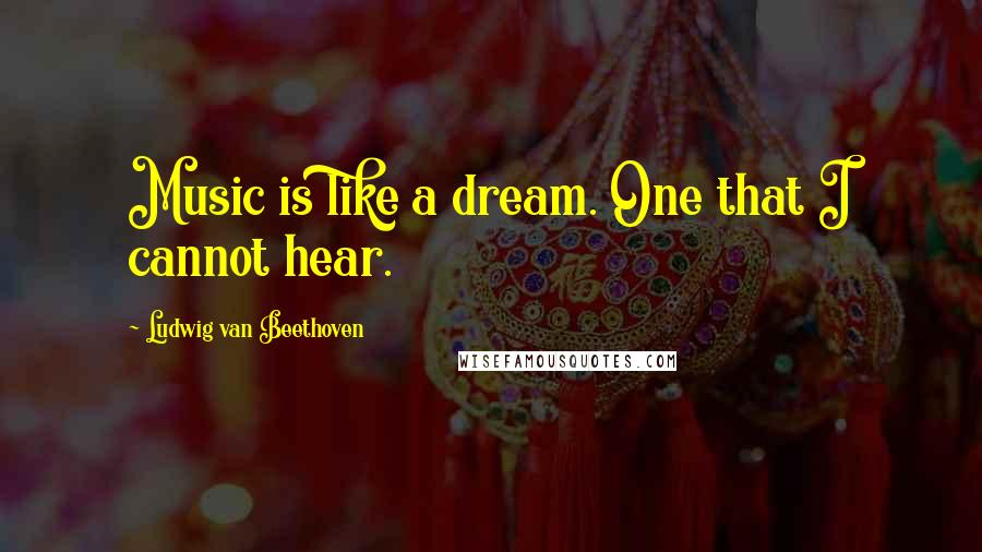 Ludwig Van Beethoven Quotes: Music is like a dream. One that I cannot hear.