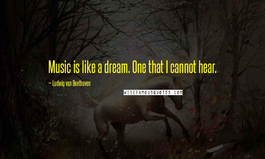 Ludwig Van Beethoven Quotes: Music is like a dream. One that I cannot hear.