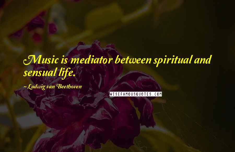 Ludwig Van Beethoven Quotes: Music is mediator between spiritual and sensual life.