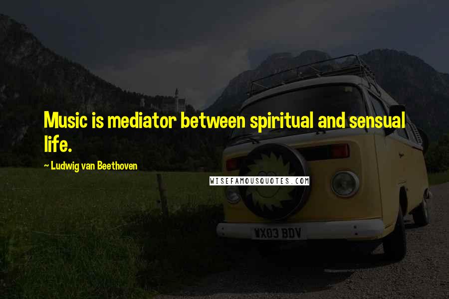 Ludwig Van Beethoven Quotes: Music is mediator between spiritual and sensual life.