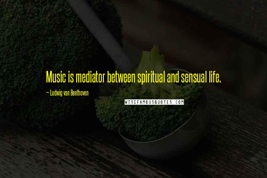 Ludwig Van Beethoven Quotes: Music is mediator between spiritual and sensual life.