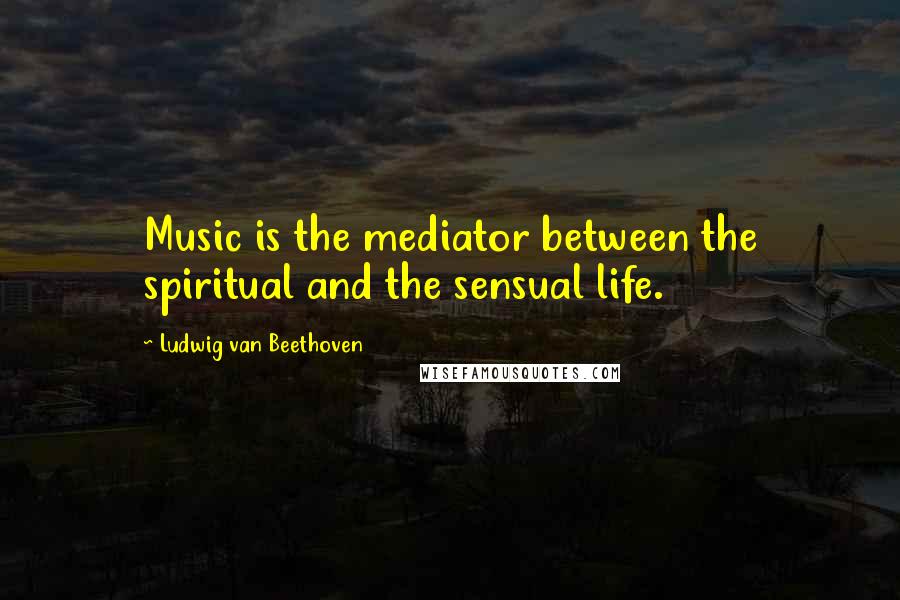 Ludwig Van Beethoven Quotes: Music is the mediator between the spiritual and the sensual life.