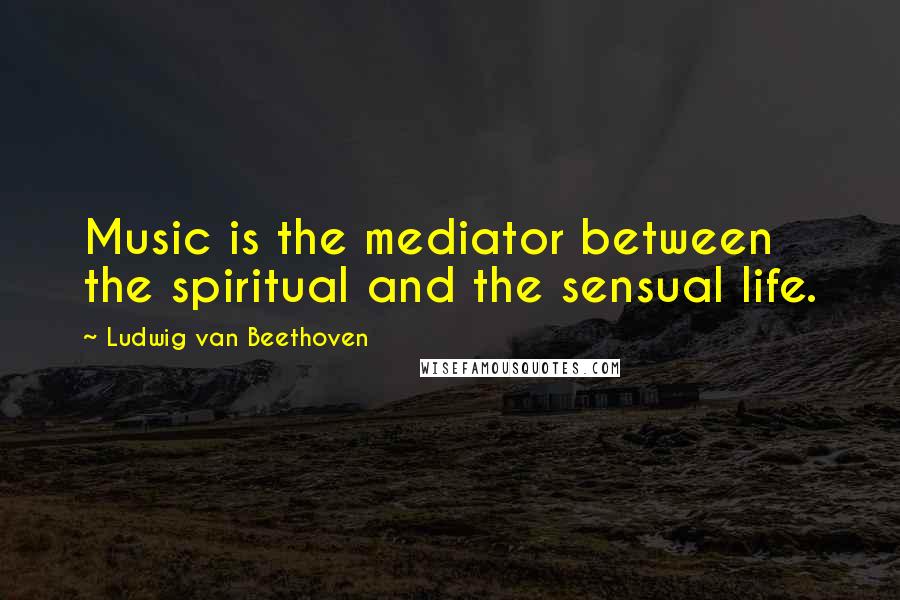 Ludwig Van Beethoven Quotes: Music is the mediator between the spiritual and the sensual life.