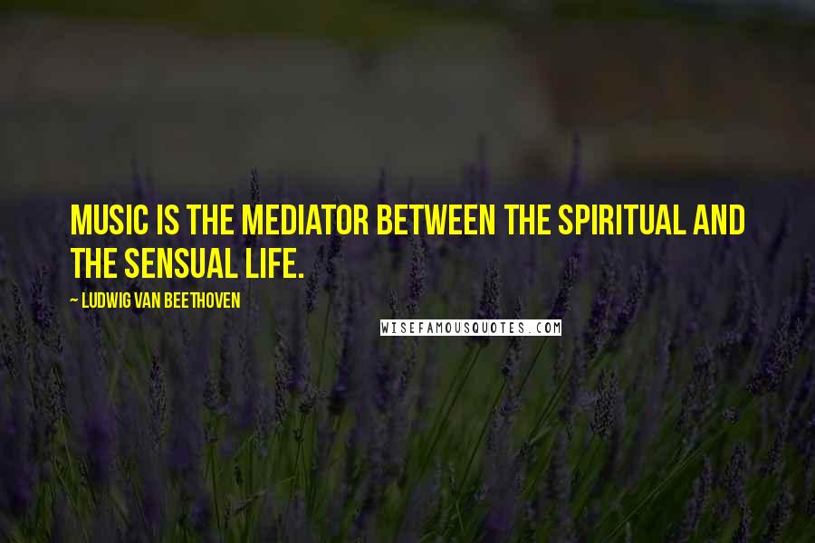 Ludwig Van Beethoven Quotes: Music is the mediator between the spiritual and the sensual life.