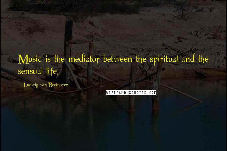 Ludwig Van Beethoven Quotes: Music is the mediator between the spiritual and the sensual life.
