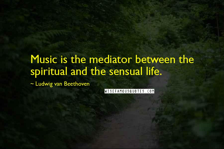 Ludwig Van Beethoven Quotes: Music is the mediator between the spiritual and the sensual life.
