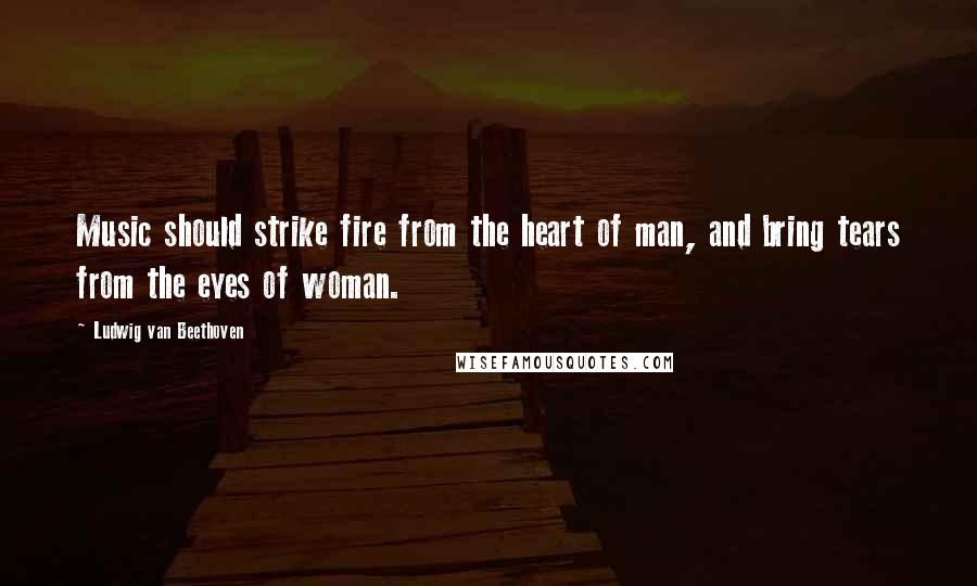 Ludwig Van Beethoven Quotes: Music should strike fire from the heart of man, and bring tears from the eyes of woman.