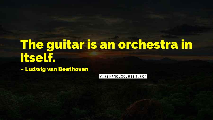 Ludwig Van Beethoven Quotes: The guitar is an orchestra in itself.