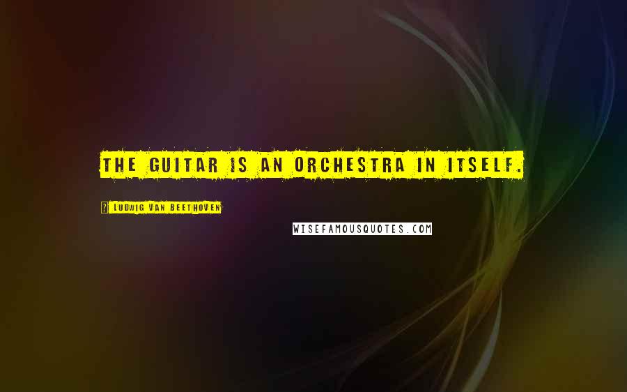 Ludwig Van Beethoven Quotes: The guitar is an orchestra in itself.