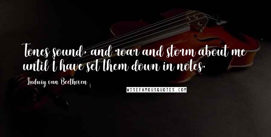 Ludwig Van Beethoven Quotes: Tones sound, and roar and storm about me until I have set them down in notes.