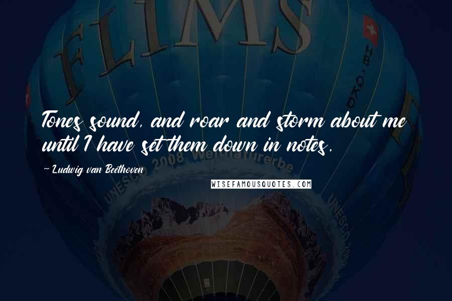 Ludwig Van Beethoven Quotes: Tones sound, and roar and storm about me until I have set them down in notes.