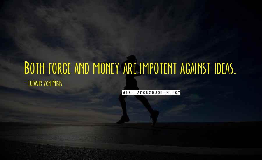 Ludwig Von Mises Quotes: Both force and money are impotent against ideas.