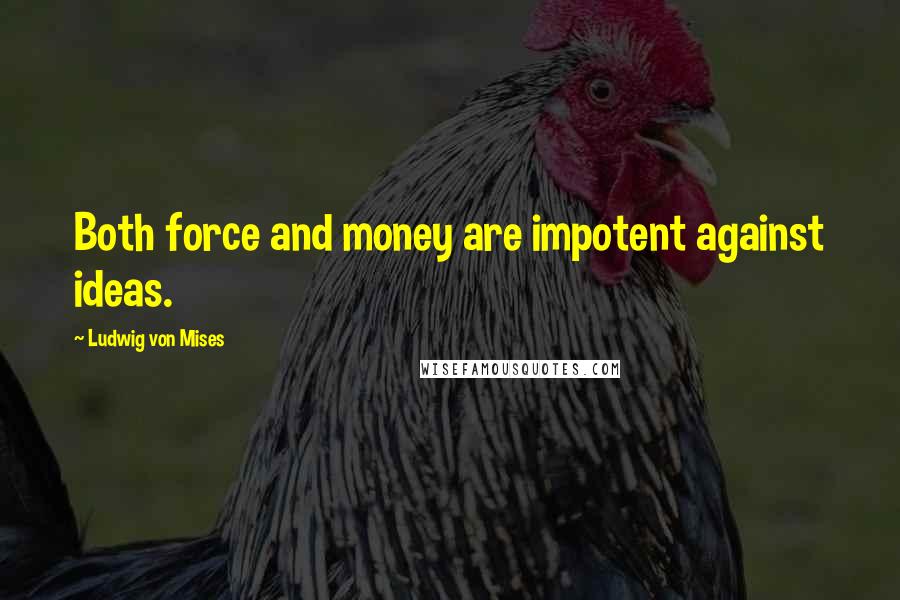 Ludwig Von Mises Quotes: Both force and money are impotent against ideas.