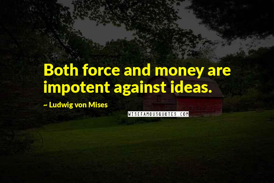 Ludwig Von Mises Quotes: Both force and money are impotent against ideas.