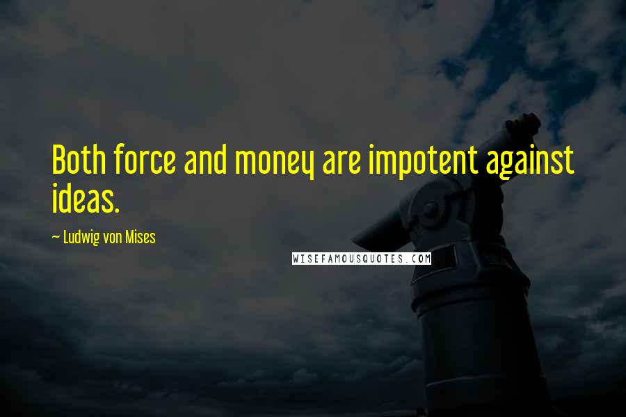 Ludwig Von Mises Quotes: Both force and money are impotent against ideas.