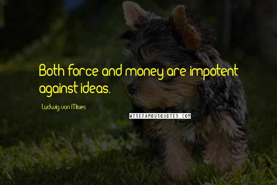 Ludwig Von Mises Quotes: Both force and money are impotent against ideas.