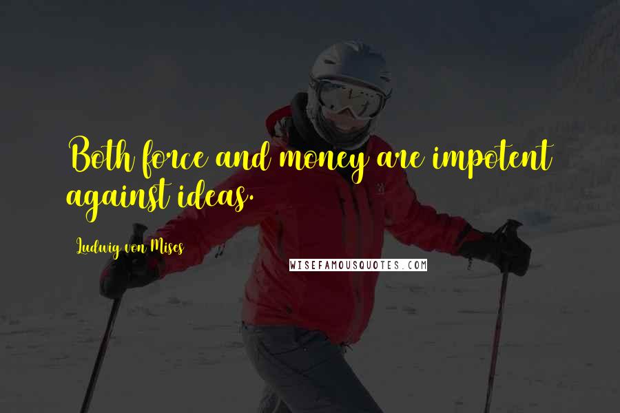 Ludwig Von Mises Quotes: Both force and money are impotent against ideas.