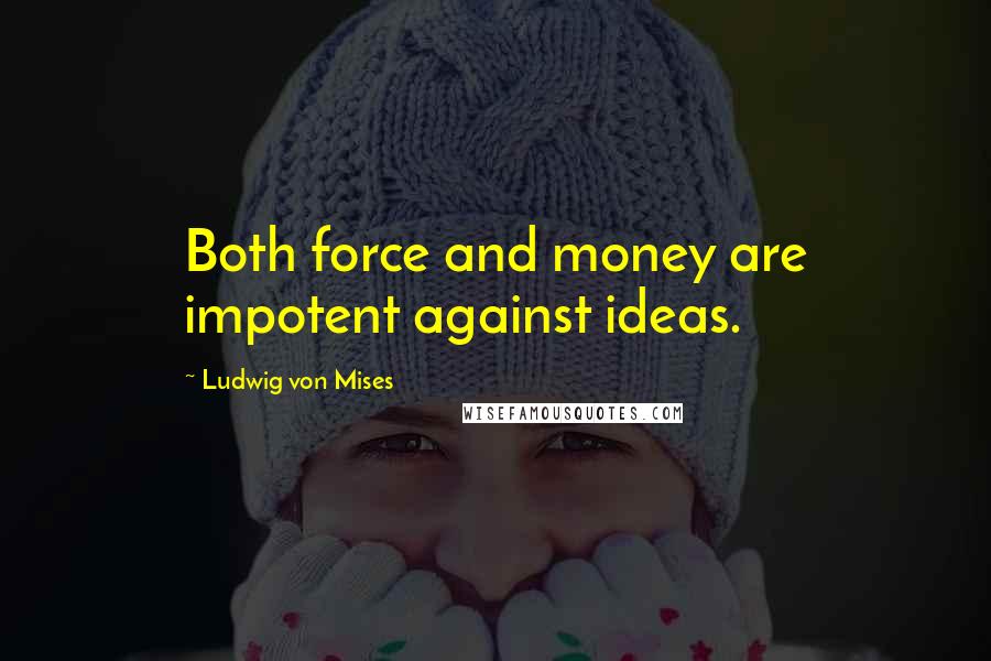 Ludwig Von Mises Quotes: Both force and money are impotent against ideas.