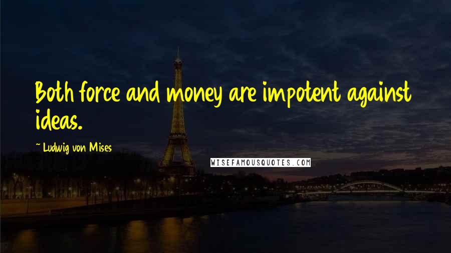 Ludwig Von Mises Quotes: Both force and money are impotent against ideas.