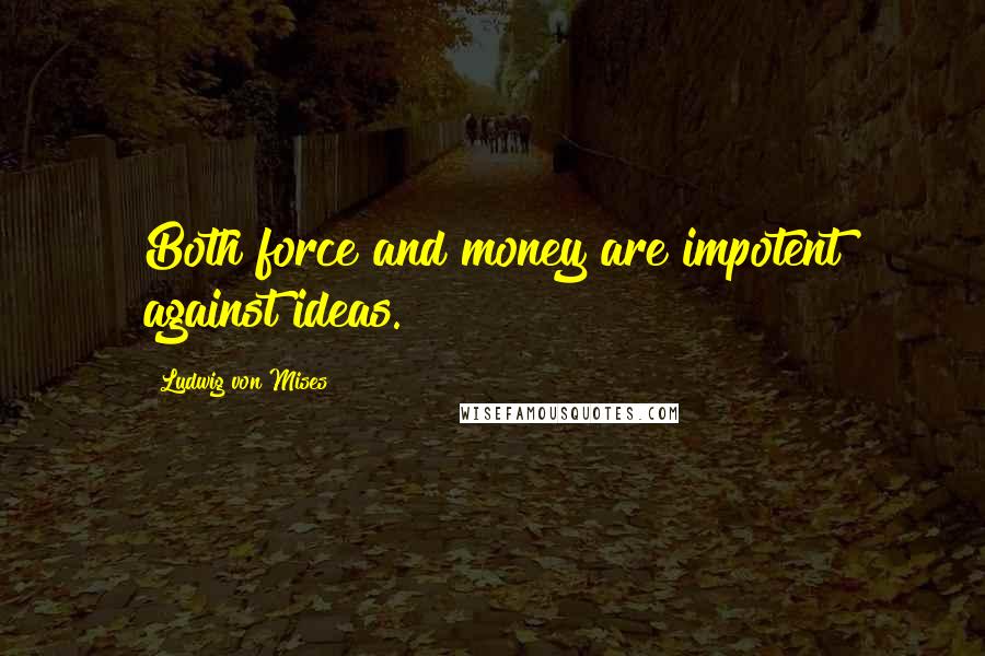Ludwig Von Mises Quotes: Both force and money are impotent against ideas.