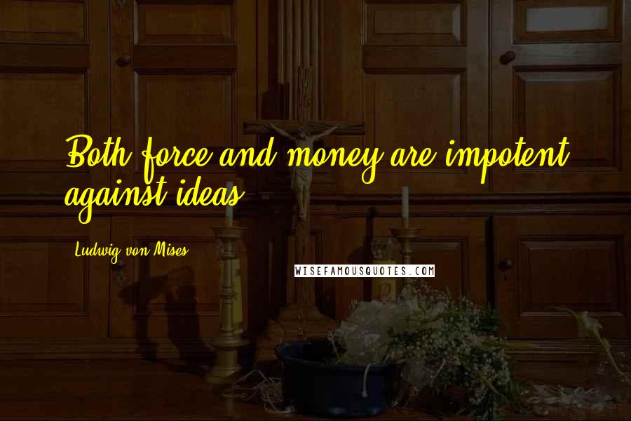 Ludwig Von Mises Quotes: Both force and money are impotent against ideas.