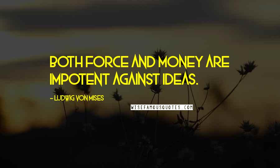 Ludwig Von Mises Quotes: Both force and money are impotent against ideas.