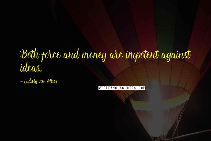 Ludwig Von Mises Quotes: Both force and money are impotent against ideas.