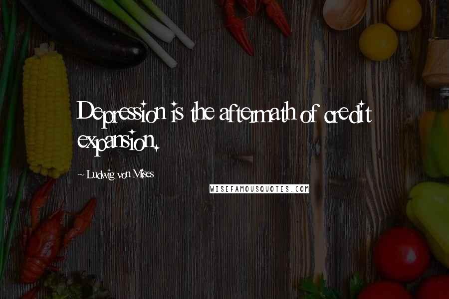 Ludwig Von Mises Quotes: Depression is the aftermath of credit expansion.