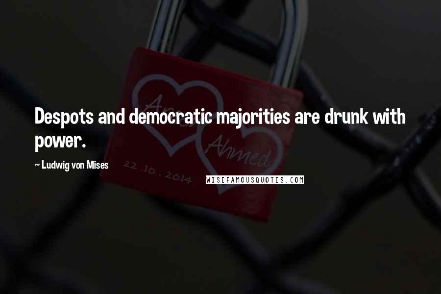 Ludwig Von Mises Quotes: Despots and democratic majorities are drunk with power.