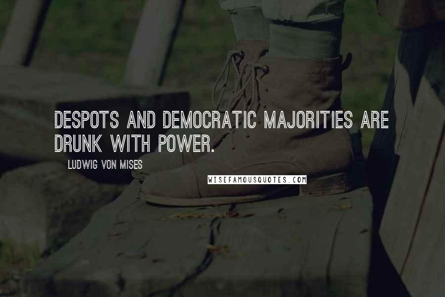 Ludwig Von Mises Quotes: Despots and democratic majorities are drunk with power.