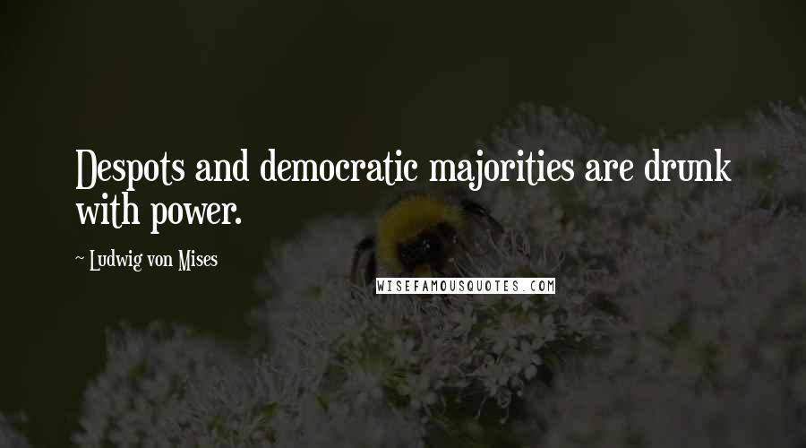 Ludwig Von Mises Quotes: Despots and democratic majorities are drunk with power.