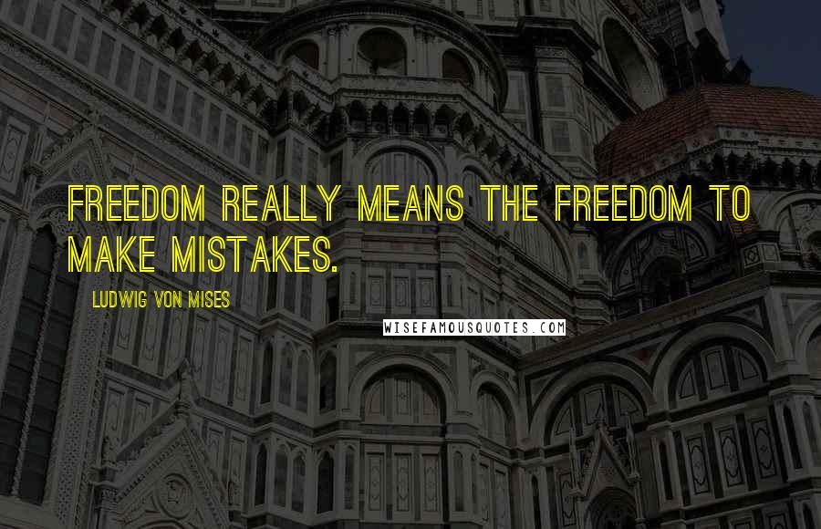 Ludwig Von Mises Quotes: Freedom really means the freedom to make mistakes.