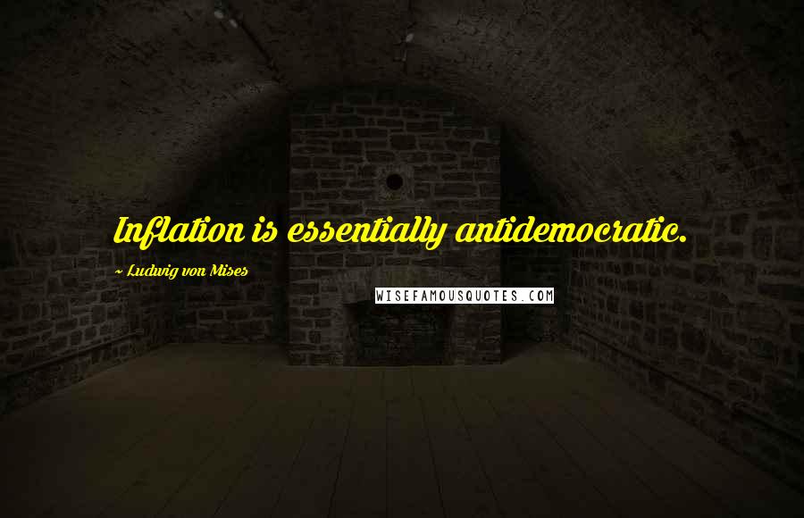 Ludwig Von Mises Quotes: Inflation is essentially antidemocratic.