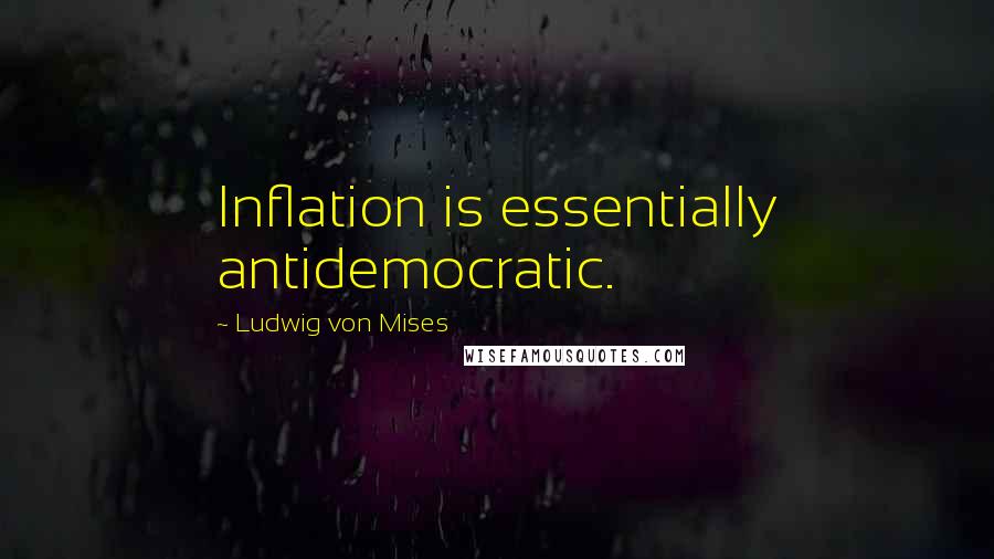 Ludwig Von Mises Quotes: Inflation is essentially antidemocratic.