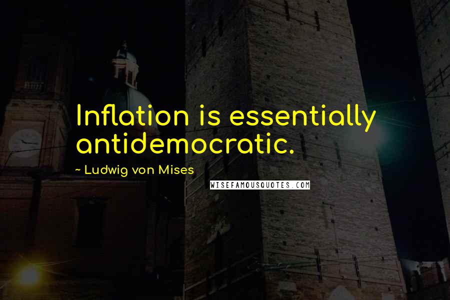 Ludwig Von Mises Quotes: Inflation is essentially antidemocratic.