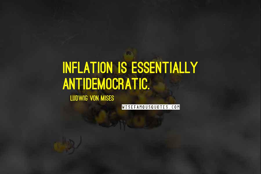 Ludwig Von Mises Quotes: Inflation is essentially antidemocratic.
