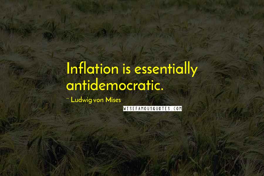 Ludwig Von Mises Quotes: Inflation is essentially antidemocratic.