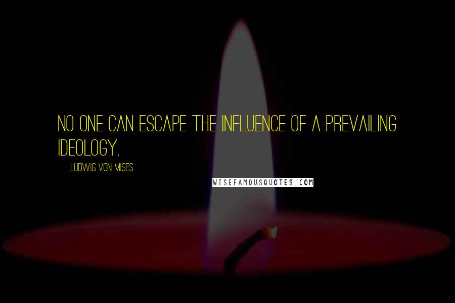 Ludwig Von Mises Quotes: No one can escape the influence of a prevailing ideology.