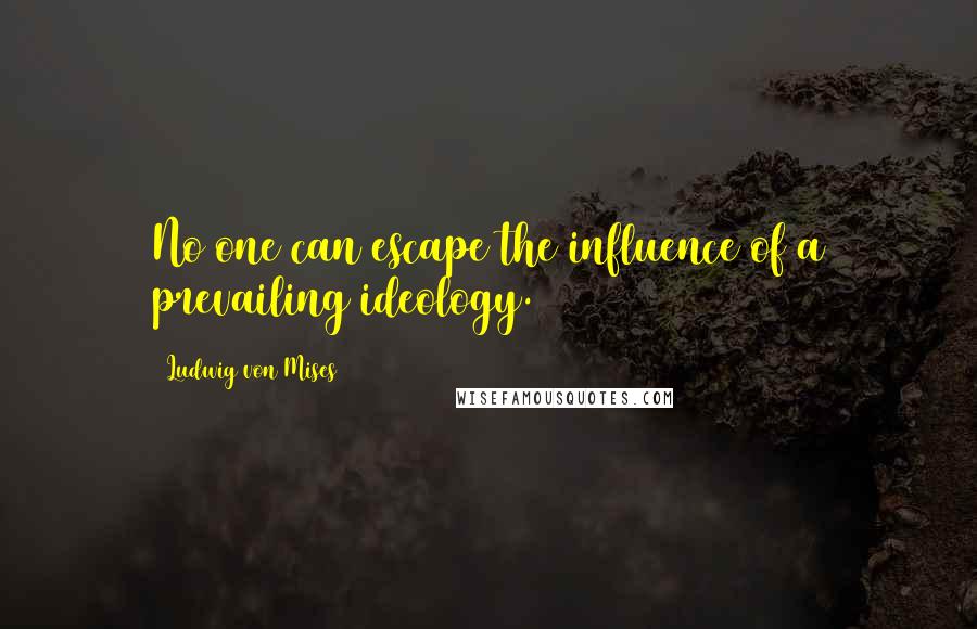 Ludwig Von Mises Quotes: No one can escape the influence of a prevailing ideology.