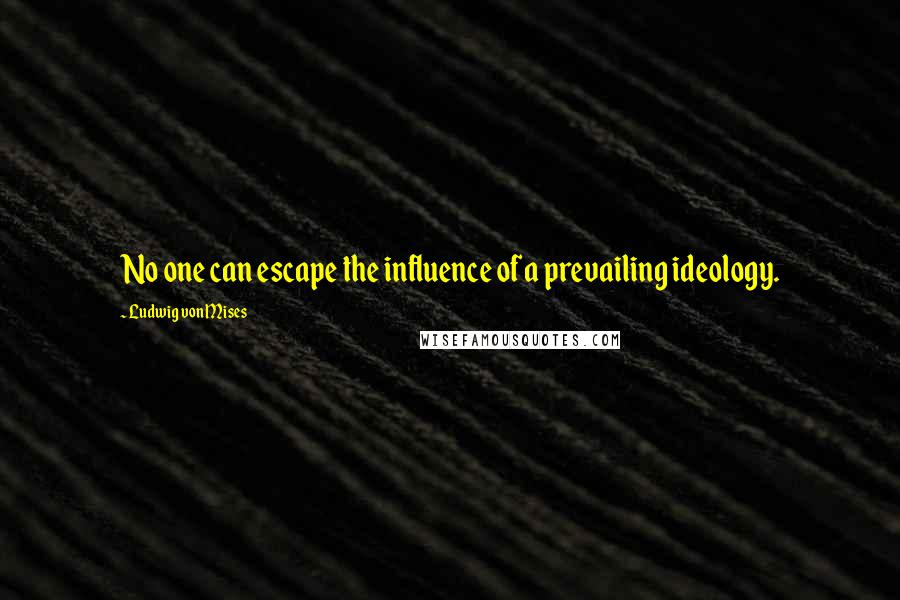 Ludwig Von Mises Quotes: No one can escape the influence of a prevailing ideology.