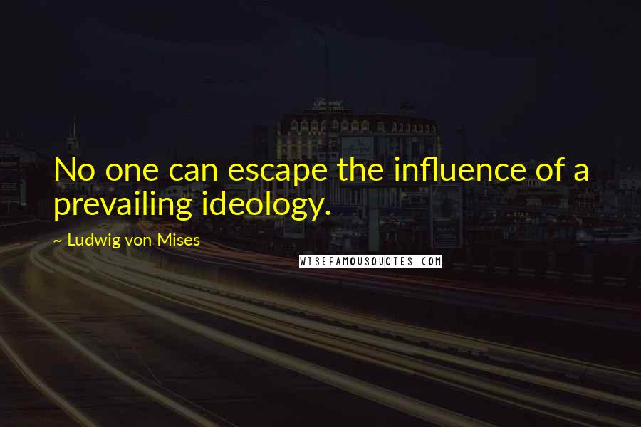 Ludwig Von Mises Quotes: No one can escape the influence of a prevailing ideology.