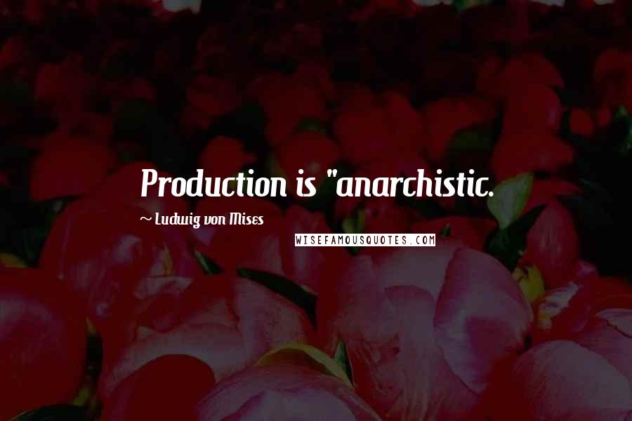 Ludwig Von Mises Quotes: Production is "anarchistic.