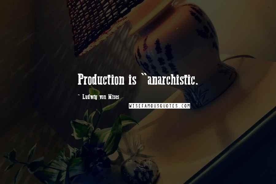 Ludwig Von Mises Quotes: Production is "anarchistic.