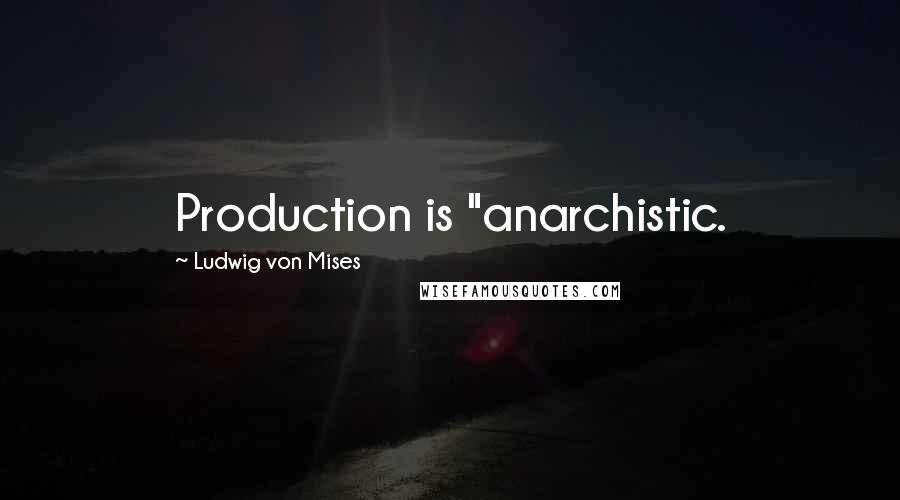 Ludwig Von Mises Quotes: Production is "anarchistic.